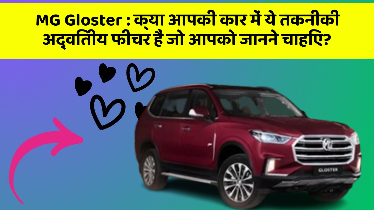 MG Gloster: क्या आपकी कार में ये तकनीकी अद्वितीय फीचर हैं जो आपको जानने चाहिए?