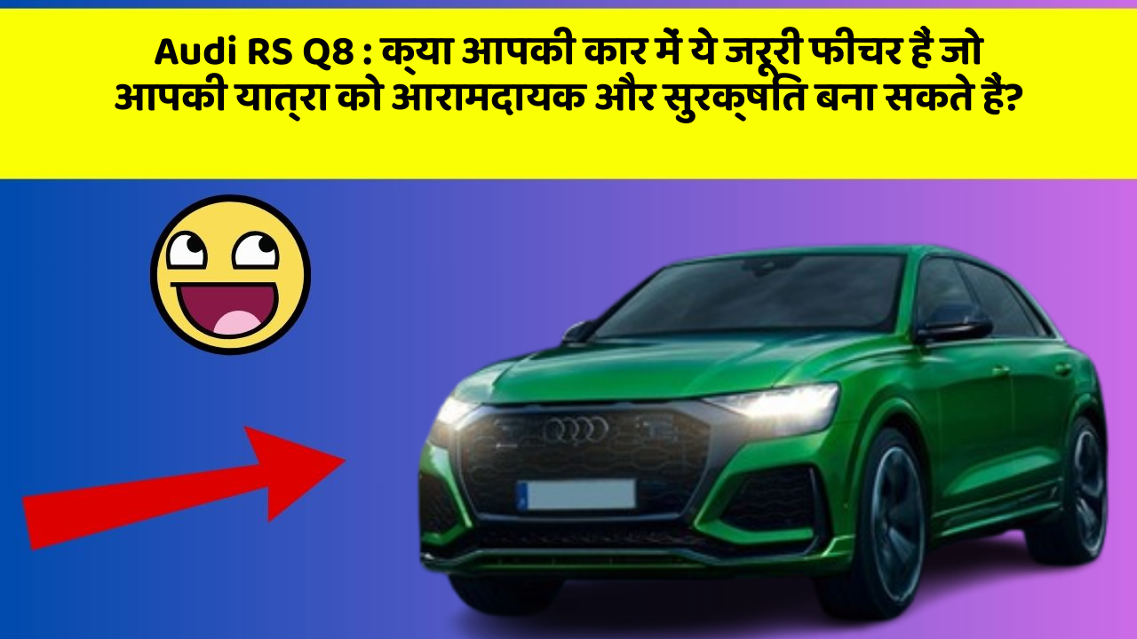 Audi RS Q8: क्या आपकी कार में ये जरूरी फीचर हैं जो आपकी यात्रा को आरामदायक और सुरक्षित बना सकते हैं?