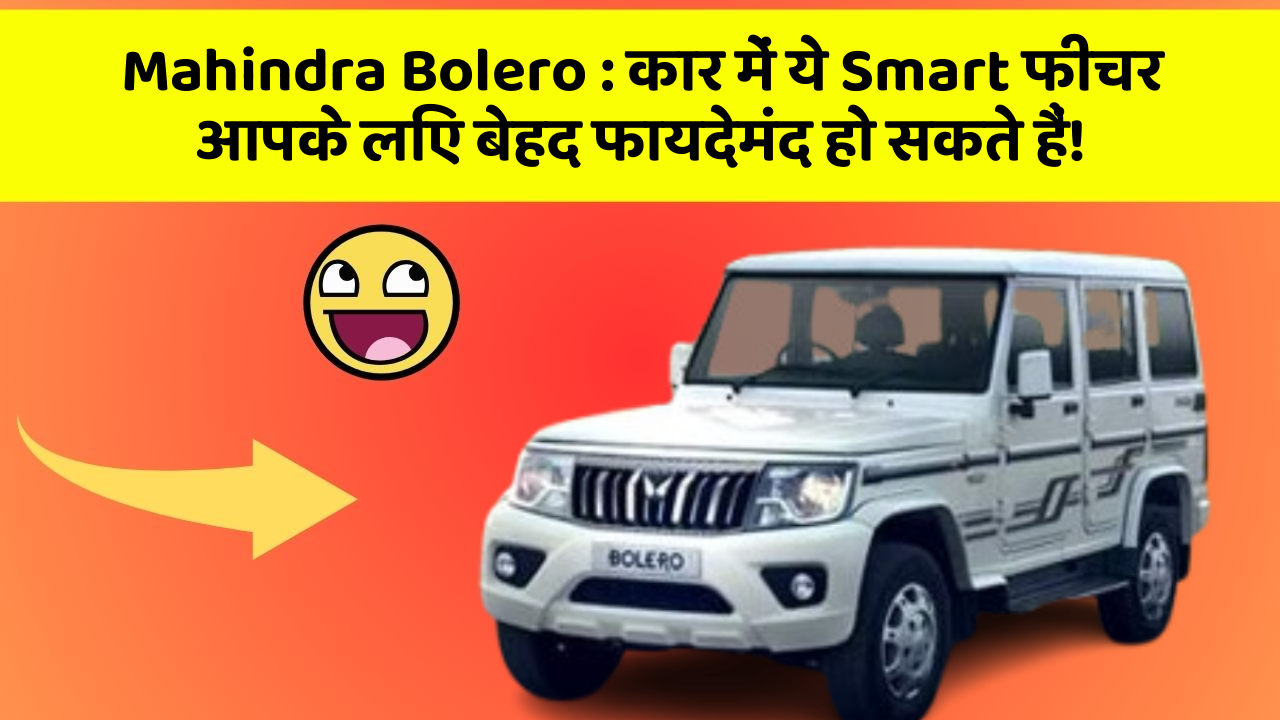 Mahindra Bolero:कार में ये Smart फीचर आपके लिए बेहद फायदेमंद हो सकते हैं!