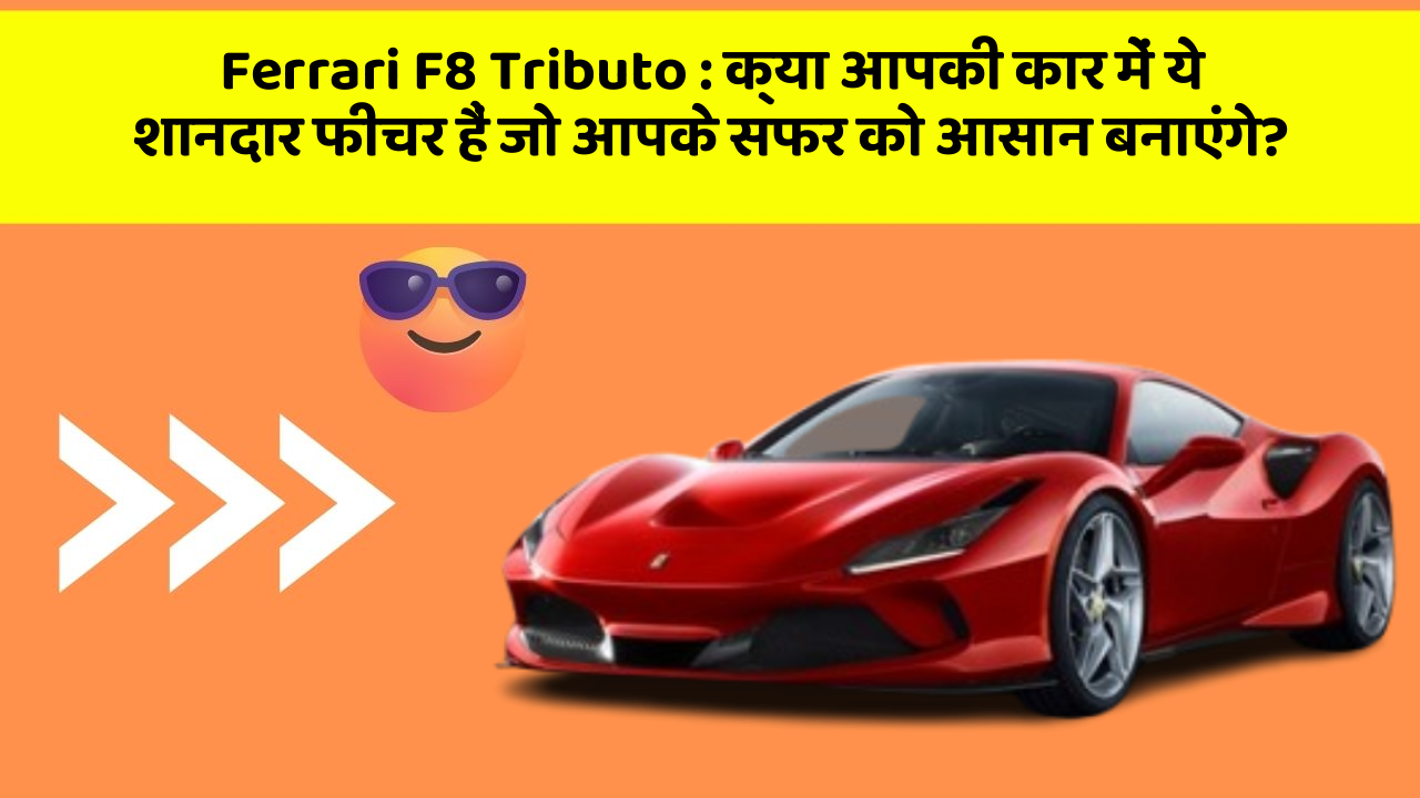 Ferrari F8 Tributo: क्या आपकी कार में ये शानदार फीचर हैं जो आपके सफर को आसान बनाएंगे?