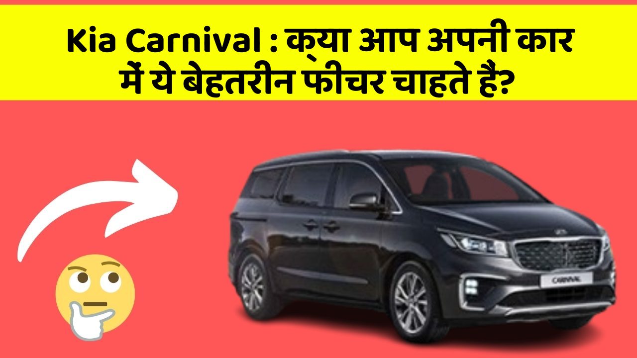 Kia Carnival: क्या आप अपनी कार में ये बेहतरीन फीचर चाहते हैं?