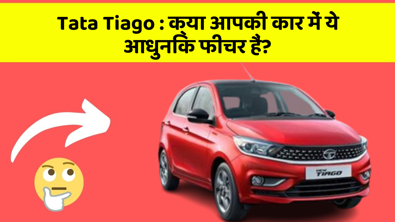 Tata Tiago: क्या आपकी कार में ये आधुनिक फीचर हैं?