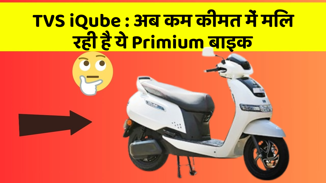 TVS iQube: अब कम कीमत में मिल रही है ये Primium बाइक