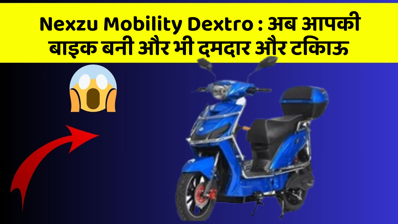 Nexzu Mobility Dextro: अब आपकी बाइक बनी और भी दमदार और टिकाऊ
