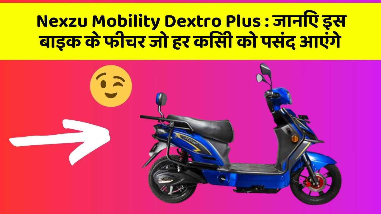 Nexzu Mobility Dextro Plus: जानिए इस बाइक के फीचर जो हर किसी को पसंद आएंगे