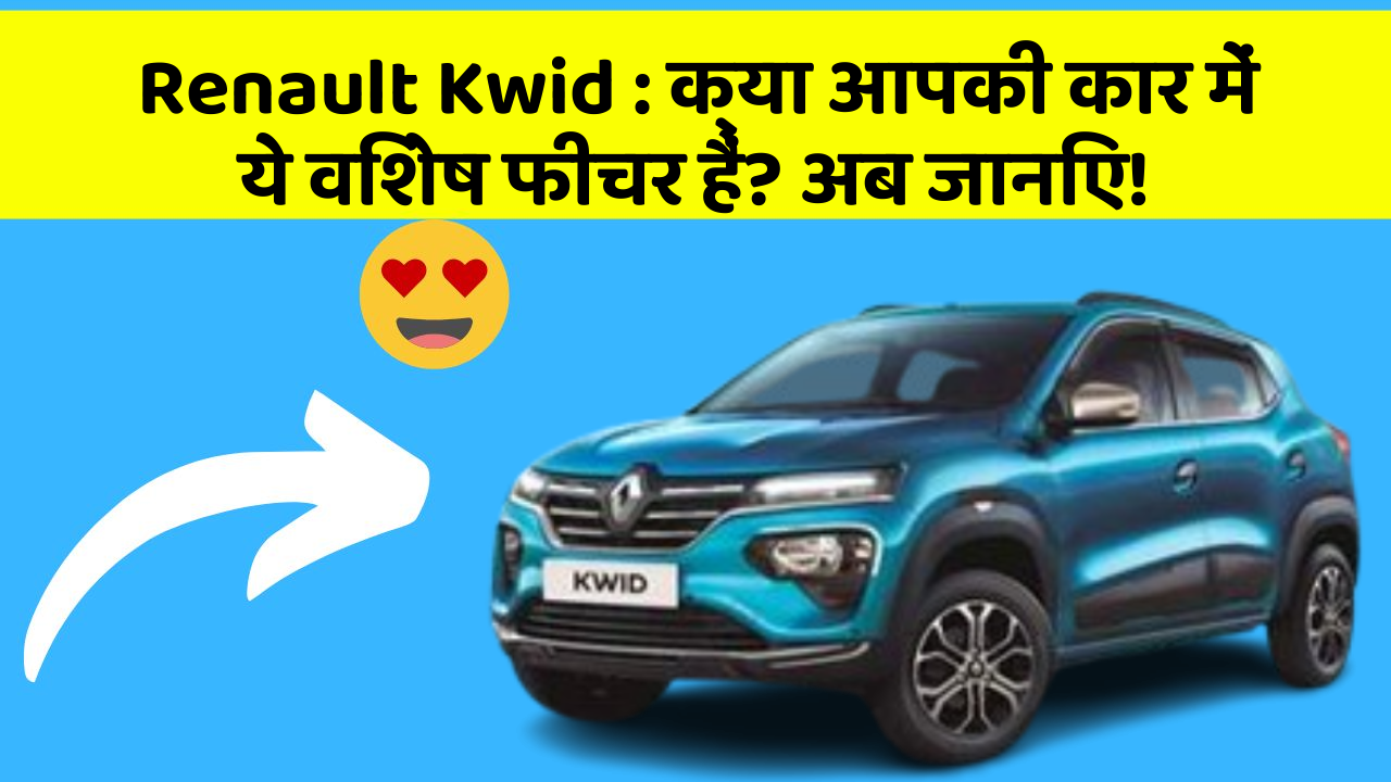 Renault Kwid : क्या आपकी कार में ये विशेष फीचर हैं? अब जानिए!