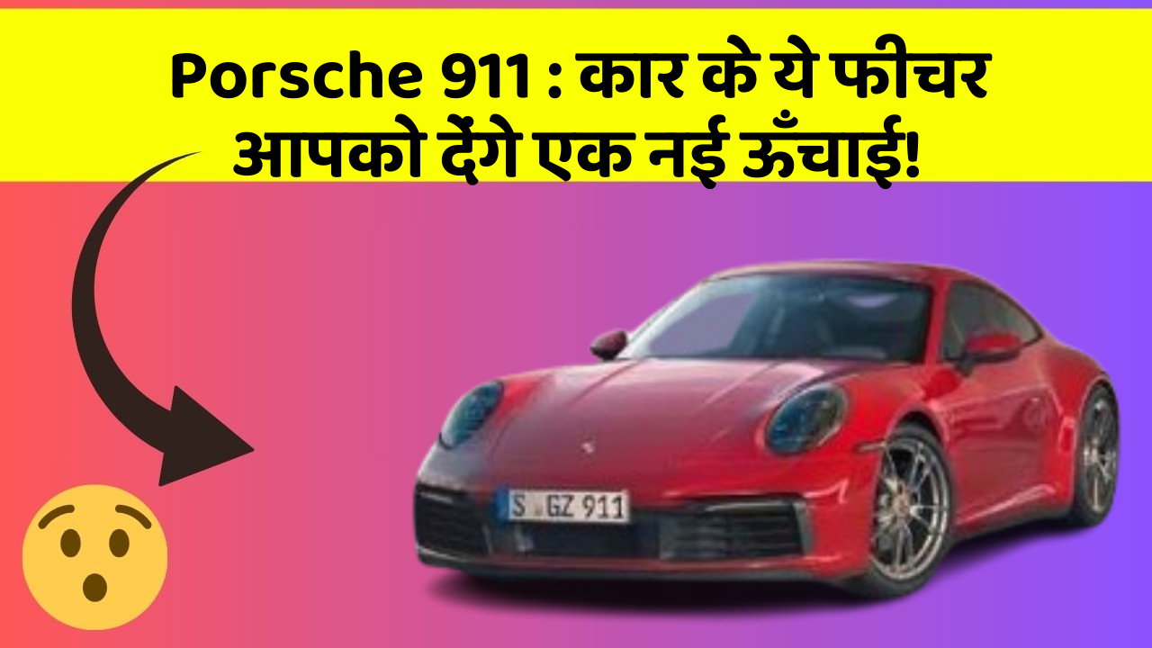 Porsche 911 : कार के ये फीचर आपको देंगे एक नई ऊँचाई!