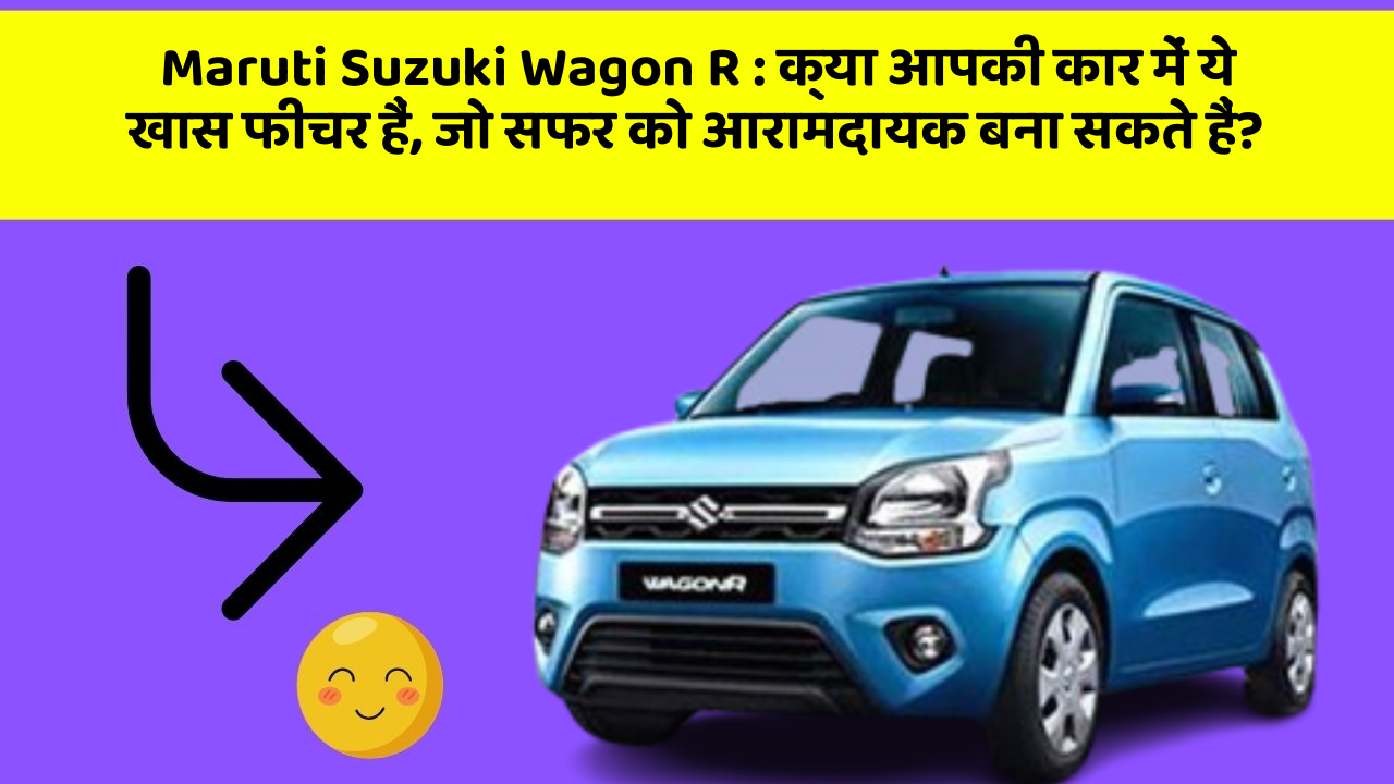 Maruti Suzuki Wagon R: क्या आपकी कार में ये खास फीचर हैं, जो सफर को आरामदायक बना सकते हैं?