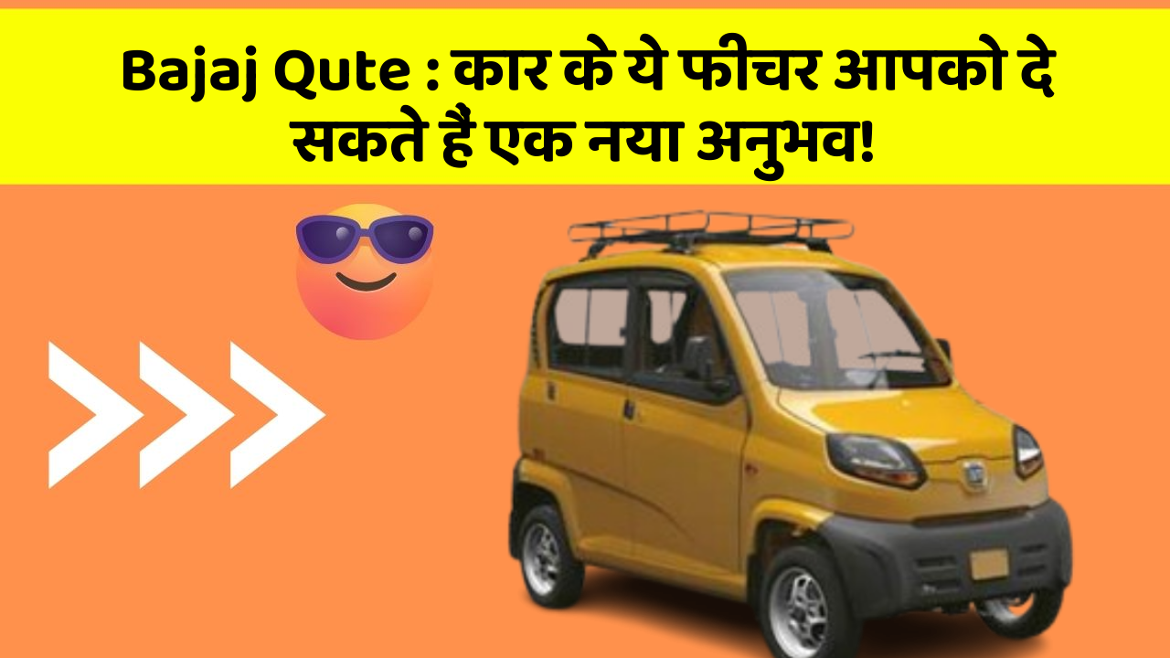 Bajaj Qute: कार के ये फीचर आपको दे सकते हैं एक नया अनुभव!