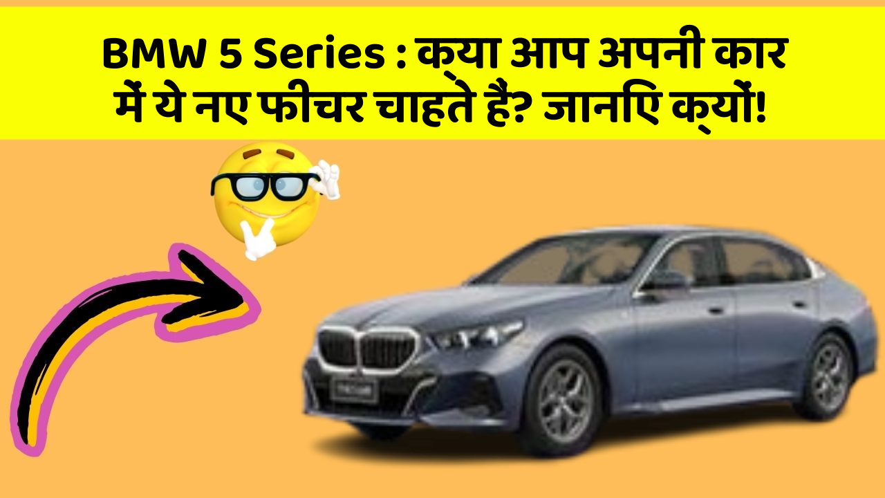 BMW 5 Series: क्या आप अपनी कार में ये नए फीचर चाहते हैं? जानिए क्यों!