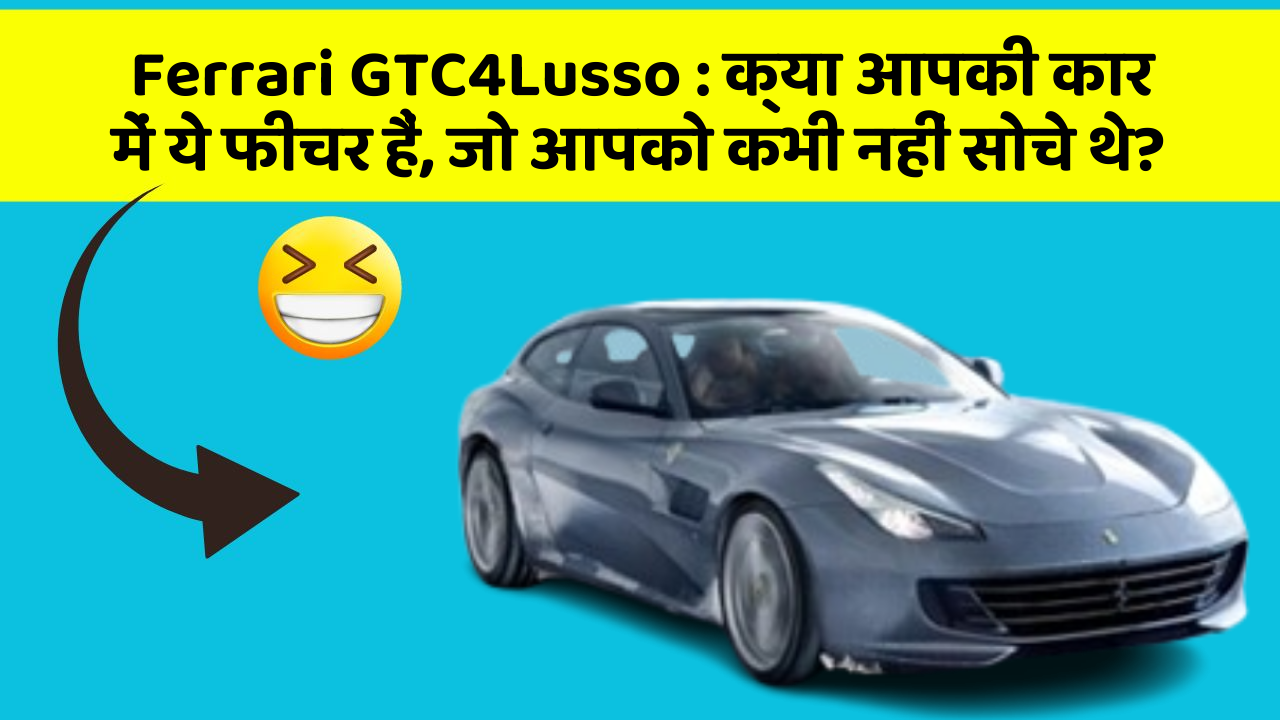 Ferrari GTC4Lusso: क्या आपकी कार में ये फीचर हैं, जो आपको कभी नहीं सोचे थे?