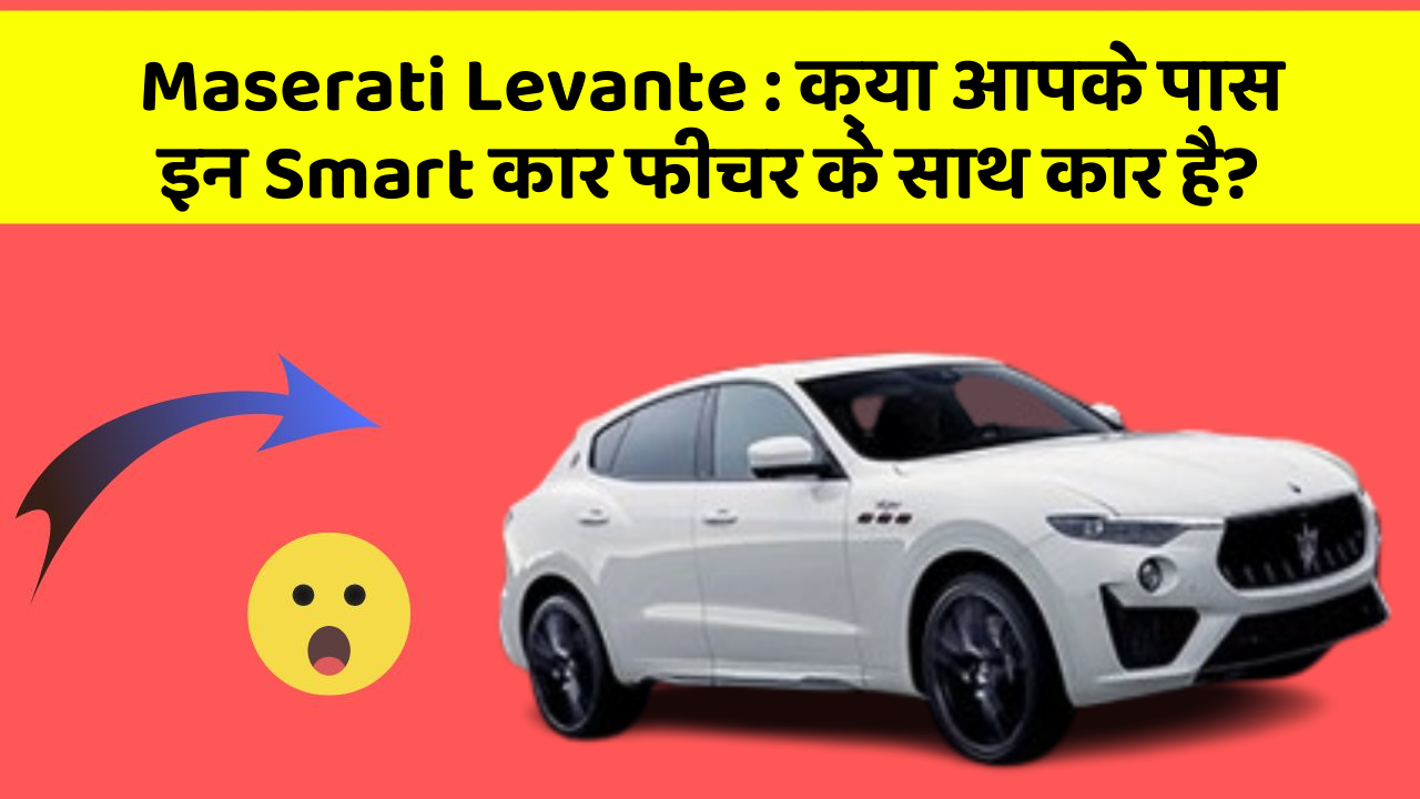 Maserati Levante: क्या आपके पास इन Smart कार फीचर के साथ कार है?