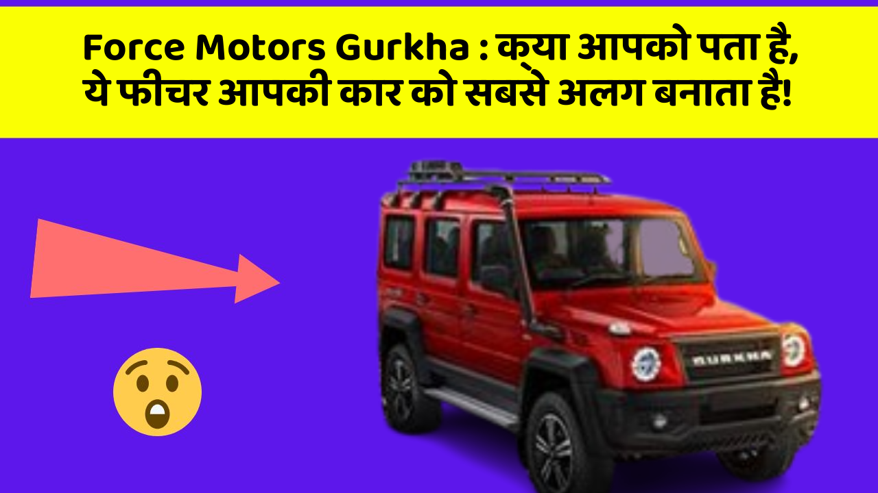 Force Motors Gurkha: क्या आपको पता है, ये फीचर आपकी कार को सबसे अलग बनाता है!