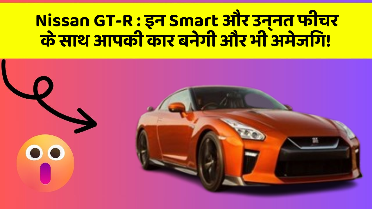 Nissan GT-R: इन Smart और उन्नत फीचर के साथ आपकी कार बनेगी और भी अमेजिंग!