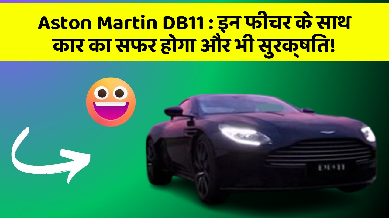 Aston Martin DB11 : इन फीचर के साथ कार का सफर होगा और भी सुरक्षित!