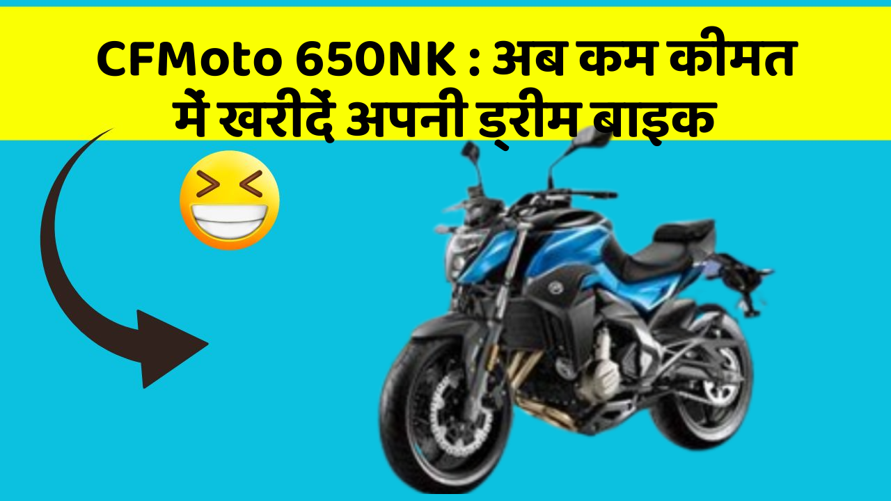 CFMoto 650NK : अब कम कीमत में खरीदें अपनी ड्रीम बाइक