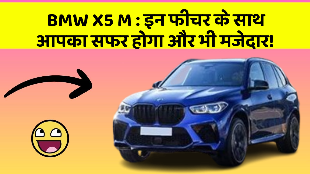 BMW X5 M: इन फीचर के साथ आपका सफर होगा और भी मजेदार!