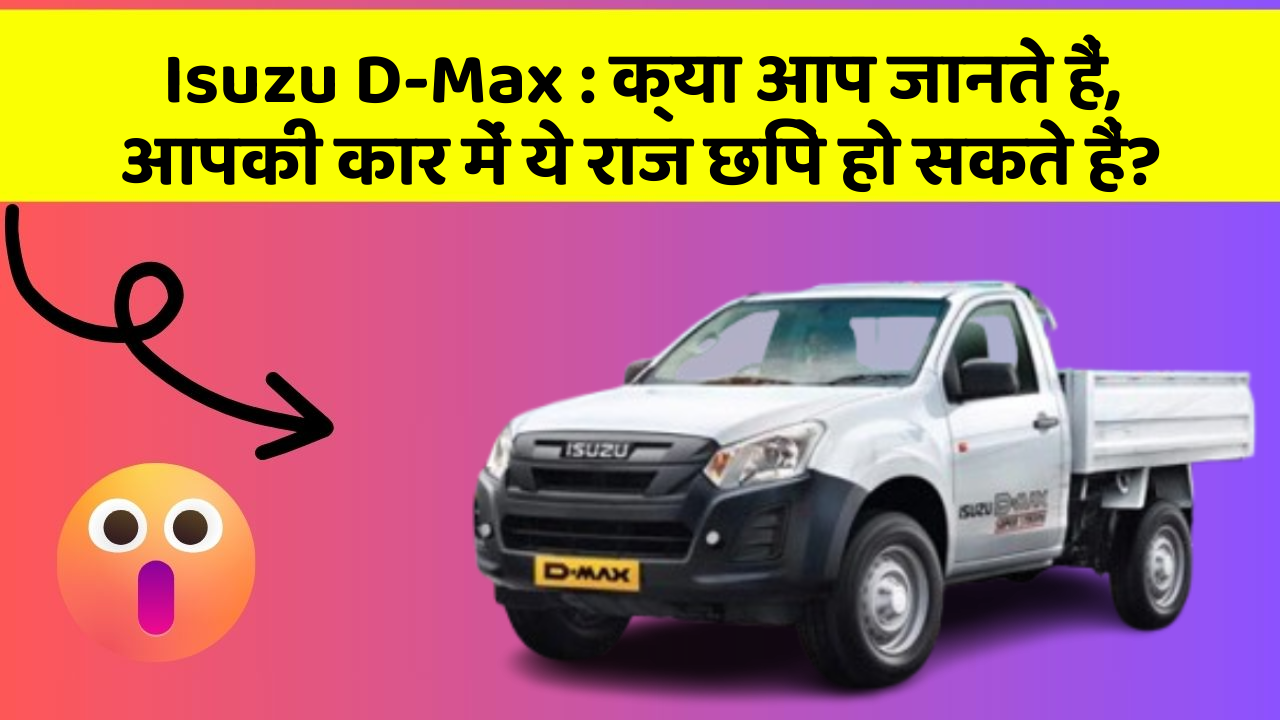 Isuzu D-Max: क्या आप जानते हैं, आपकी कार में ये राज छिपे हो सकते हैं?