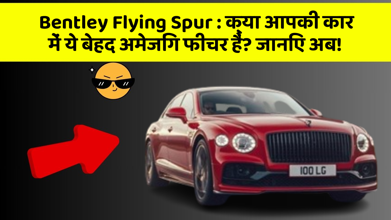 Bentley Flying Spur : क्या आपकी कार में ये बेहद अमेजिंग फीचर हैं? जानिए अब!