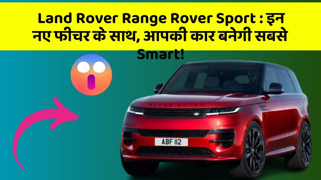 Land Rover Range Rover Sport : इन नए फीचर के साथ, आपकी कार बनेगी सबसे Smart!