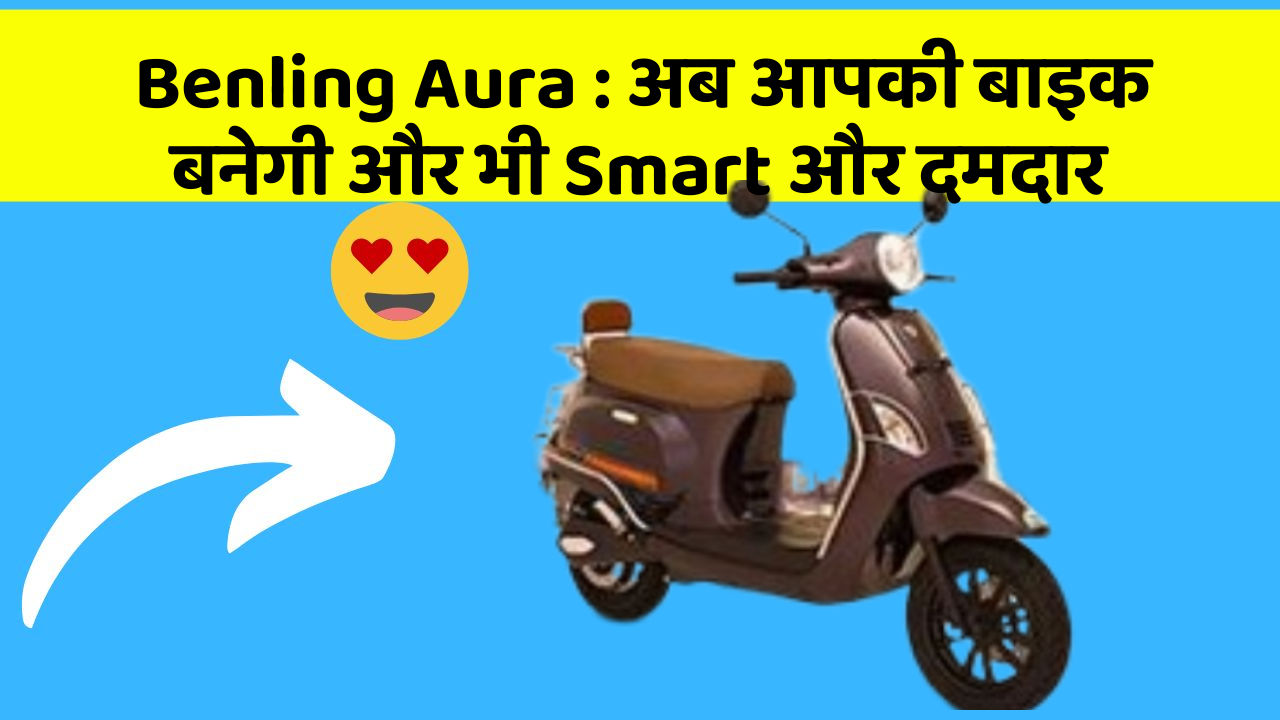 Benling Aura: अब आपकी बाइक बनेगी और भी Smart और दमदार