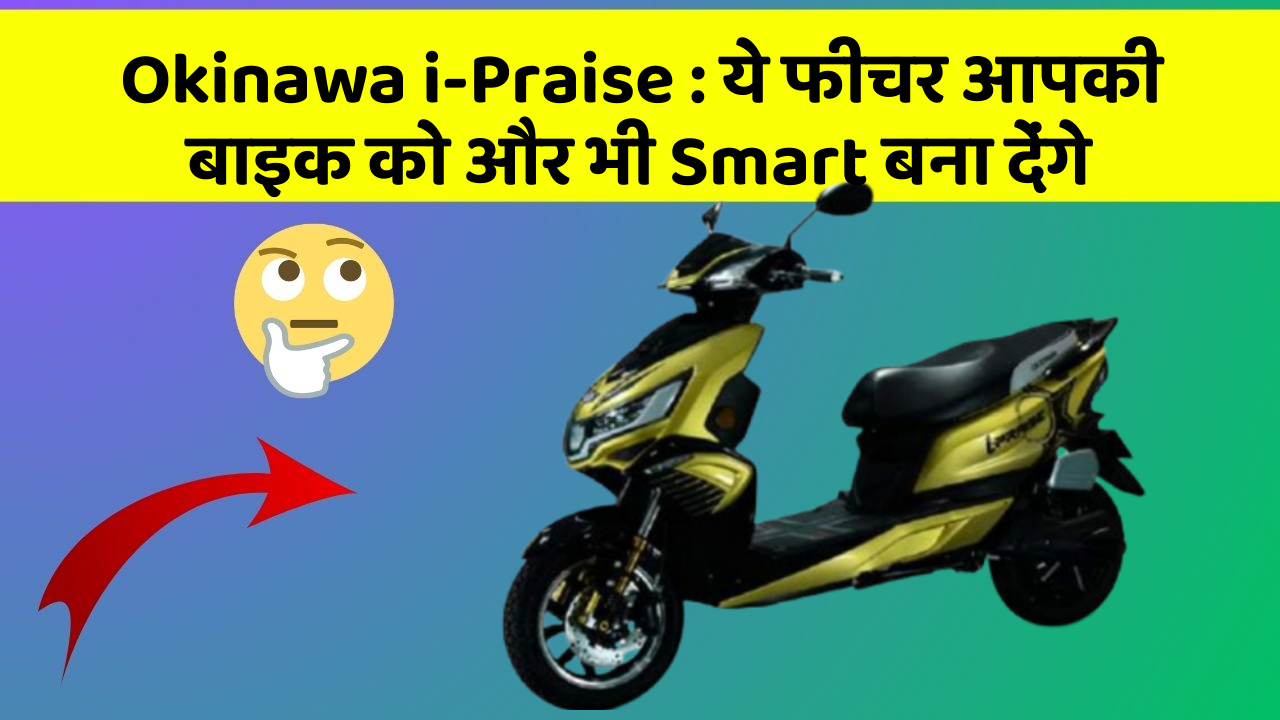 Okinawa i-Praise: ये फीचर आपकी बाइक को और भी Smart बना देंगे