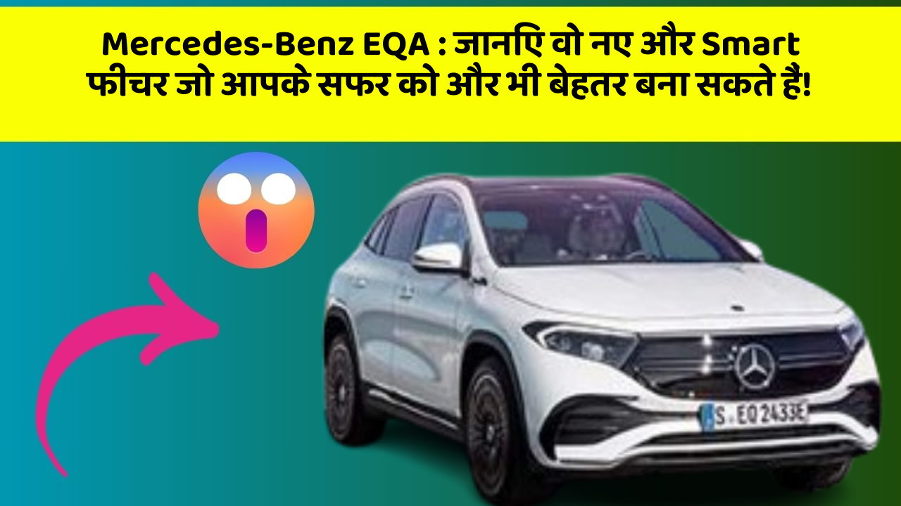 Mercedes-Benz EQA: जानिए वो नए और Smart फीचर जो आपके सफर को और भी बेहतर बना सकते हैं!