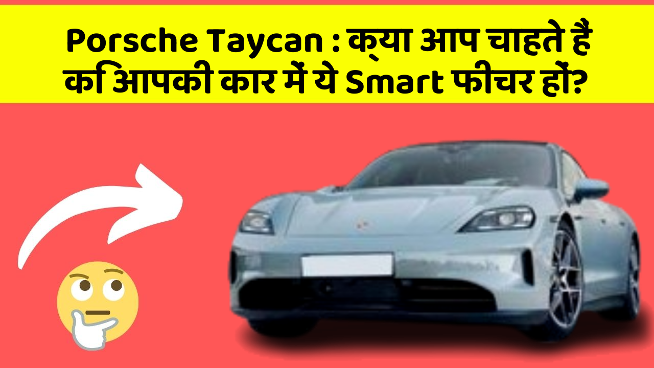 Porsche Taycan:क्या आप चाहते हैं कि आपकी कार में ये Smart फीचर हों?