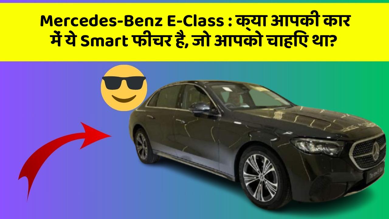 Mercedes-Benz E-Class: क्या आपकी कार में ये Smart फीचर है, जो आपको चाहिए था?