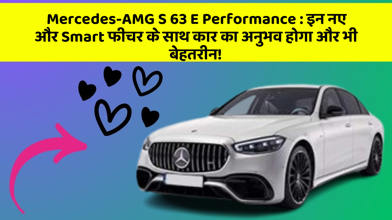 Mercedes-AMG S 63 E Performance: इन नए और Smart फीचर के साथ कार का अनुभव होगा और भी बेहतरीन!