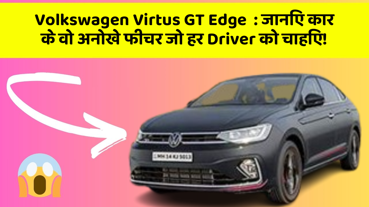 Volkswagen Virtus GT Edge: जानिए कार के वो अनोखे फीचर जो हर Driver को चाहिए!