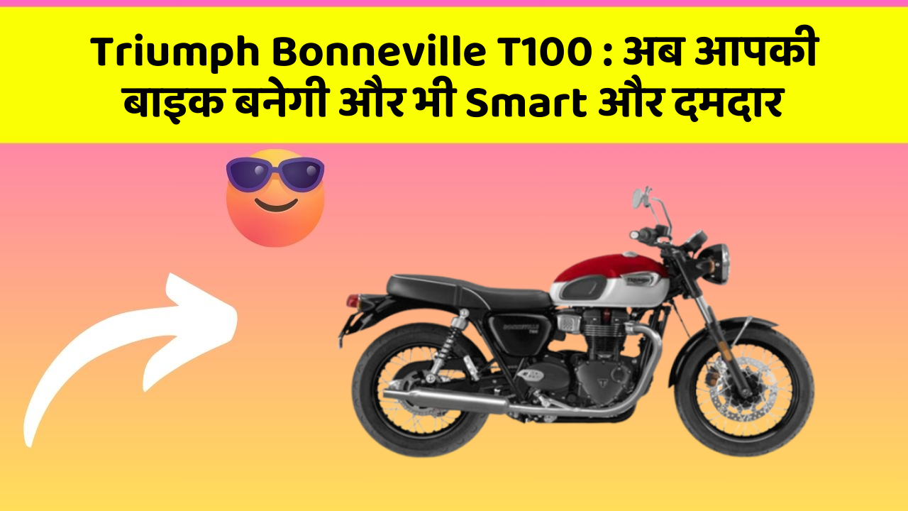 Triumph Bonneville T100: अब आपकी बाइक बनेगी और भी Smart और दमदार