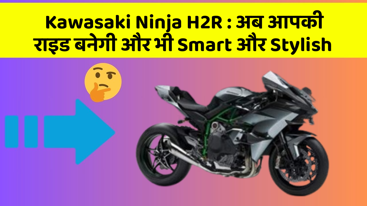 Kawasaki Ninja H2R: जानिए कार के इन नए फीचर के बारे में!