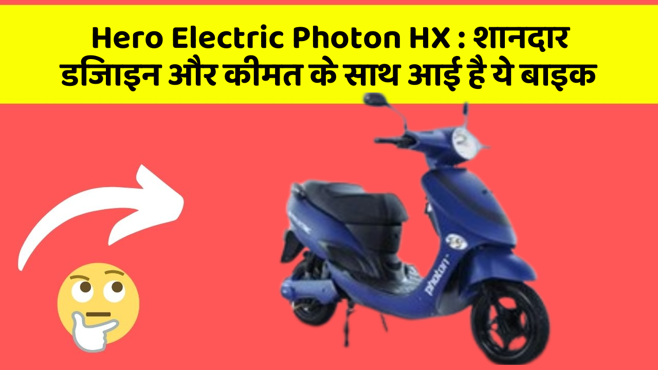 Hero Electric Photon HX: शानदार डिजाइन और कीमत के साथ आई है ये बाइक