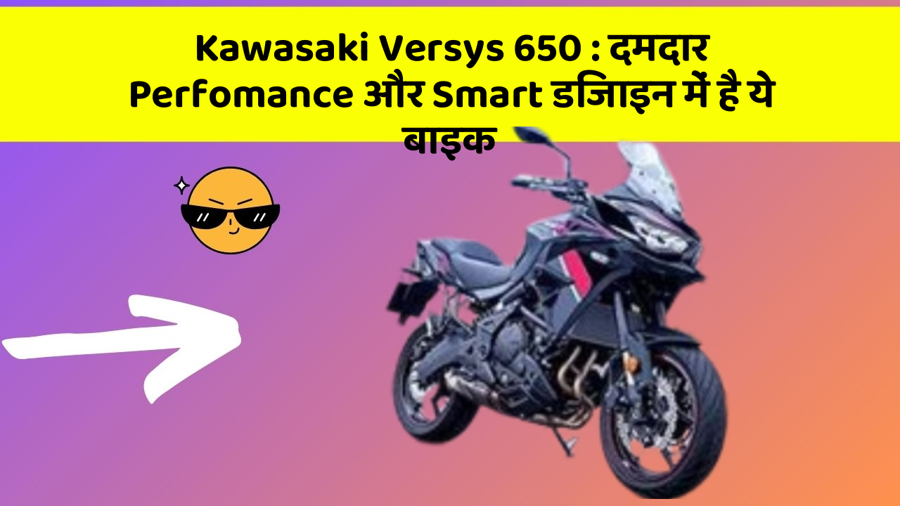 Kawasaki Versys 650: दमदार Perfomance और Smart डिजाइन में है ये बाइक