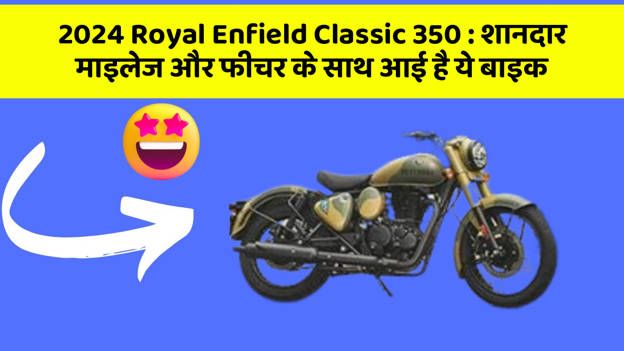 2024 Royal Enfield Classic 350: शानदार माइलेज और फीचर के साथ आई है ये बाइक