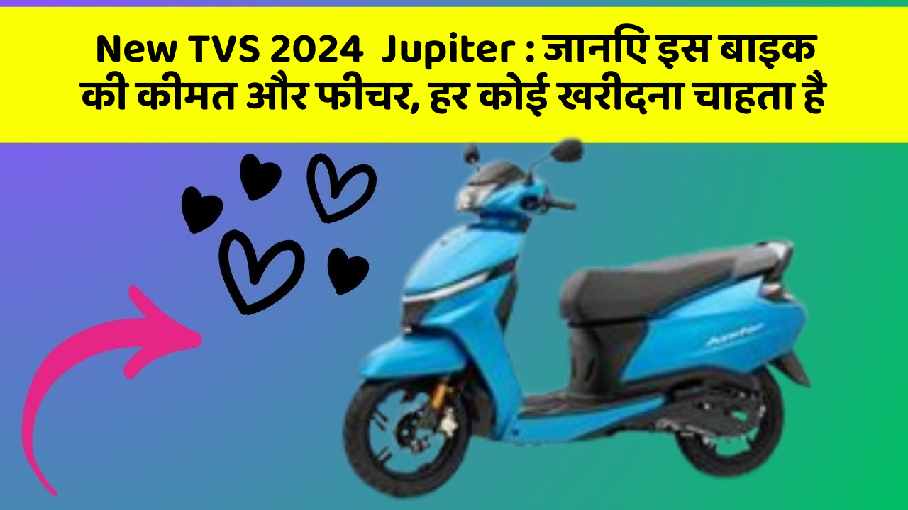 New TVS 2024  Jupiter: जानिए इस बाइक की कीमत और फीचर, हर कोई खरीदना चाहता है