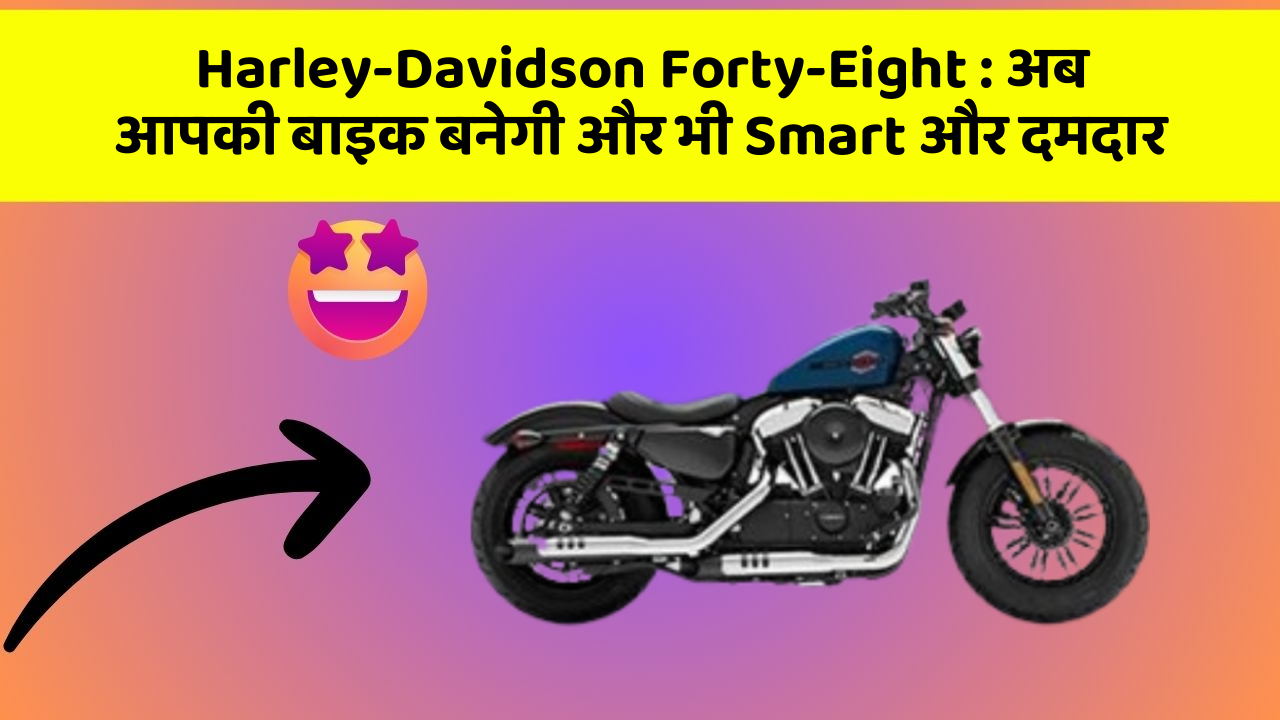 Harley-Davidson Forty-Eight: अब आपकी बाइक बनेगी और भी Smart और दमदार