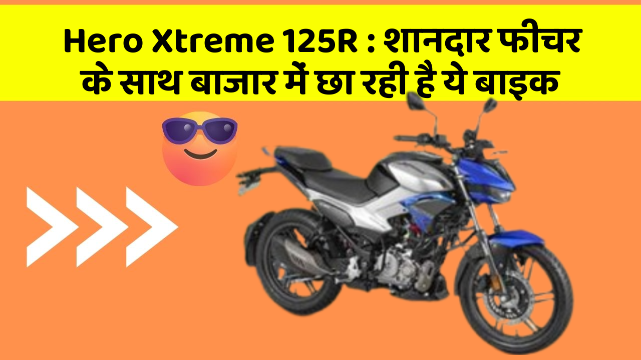 Hero Xtreme 125R : शानदार फीचर के साथ बाजार में छा रही है ये बाइक