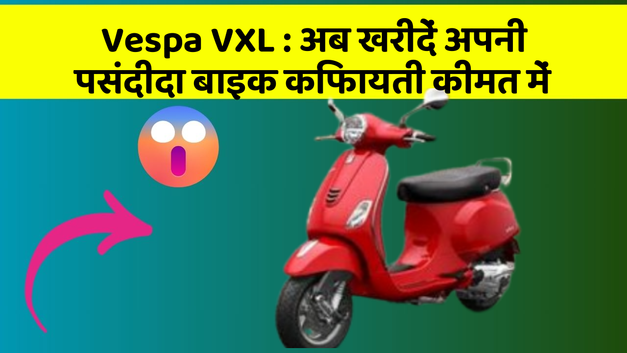 Vespa VXL : अब खरीदें अपनी पसंदीदा बाइक किफायती कीमत में