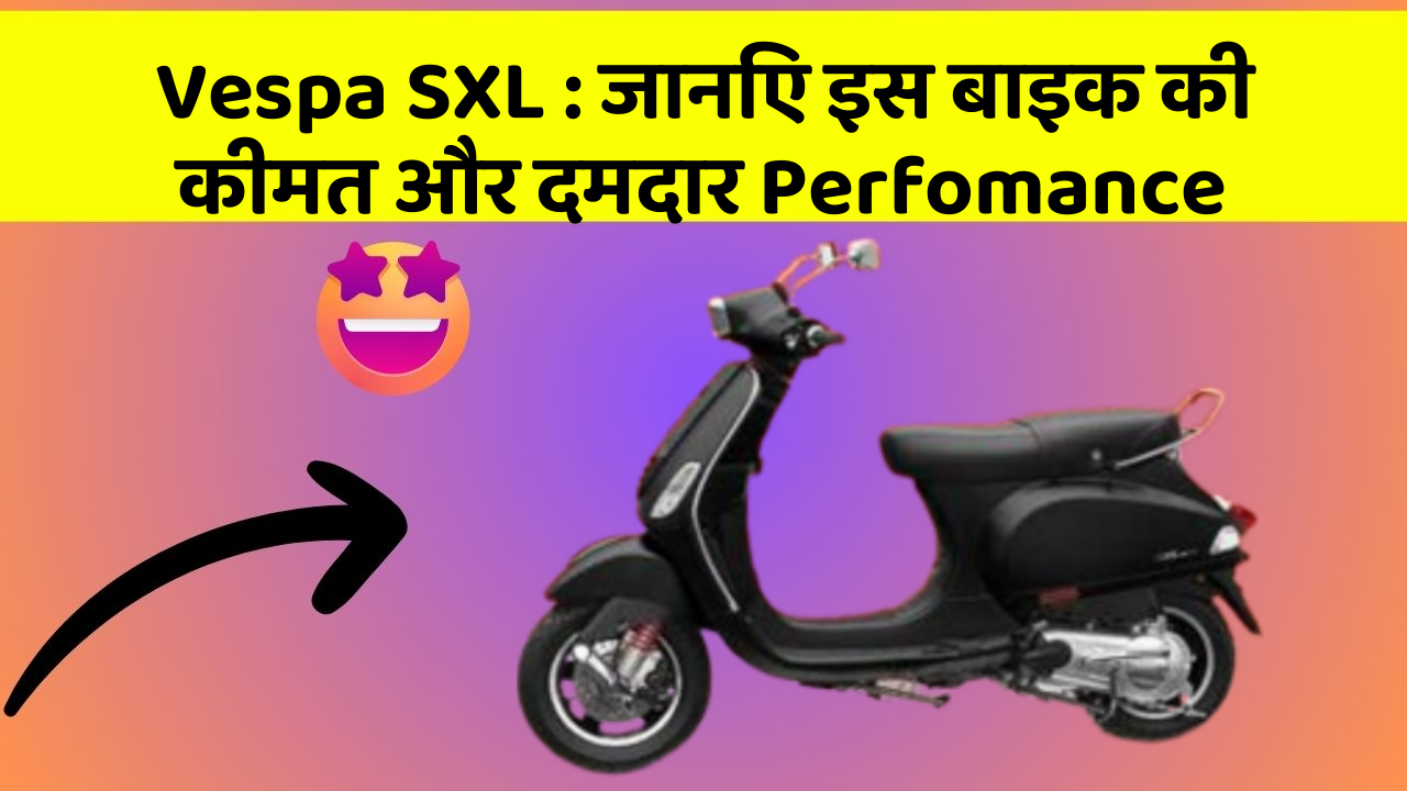 Vespa SXL: जानिए इस बाइक की कीमत और दमदार Perfomance