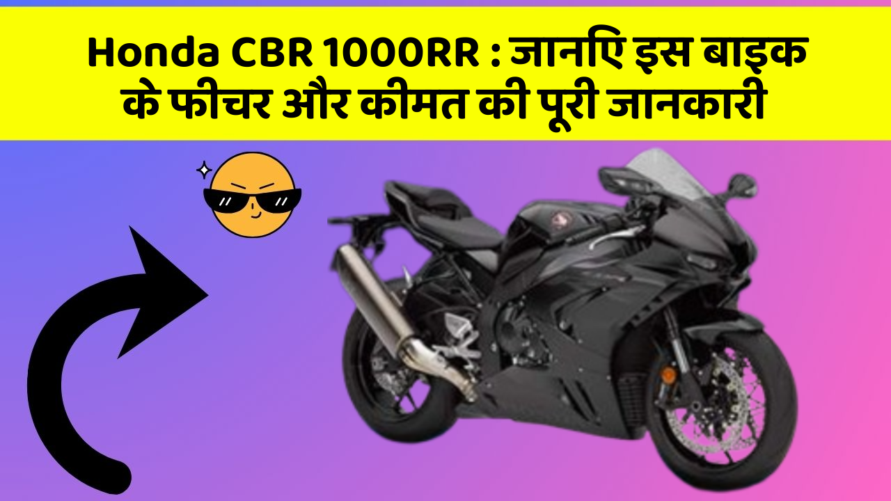 Honda CBR 1000RR: जानिए इस बाइक के फीचर और कीमत की पूरी जानकारी