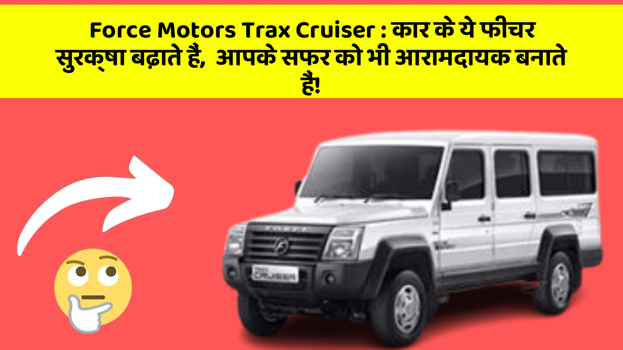 Force Motors Trax Cruiser: कार के ये फीचर सुरक्षा बढ़ाते हैं,  आपके सफर को भी आरामदायक बनाते हैं!