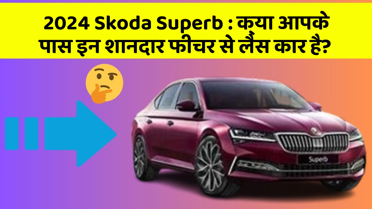 2024 Skoda Superb : क्या आपके पास इन शानदार फीचर से लैस कार है?