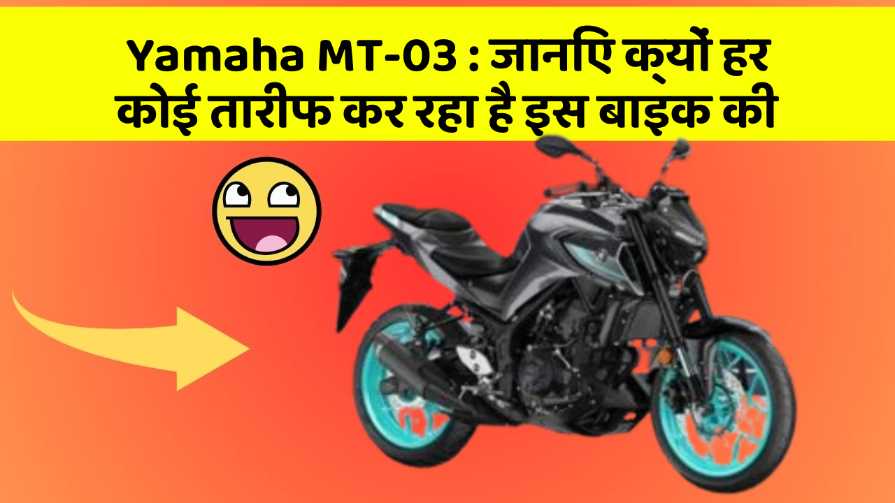 Yamaha MT-03 : जानिए क्यों हर कोई तारीफ कर रहा है इस बाइक की