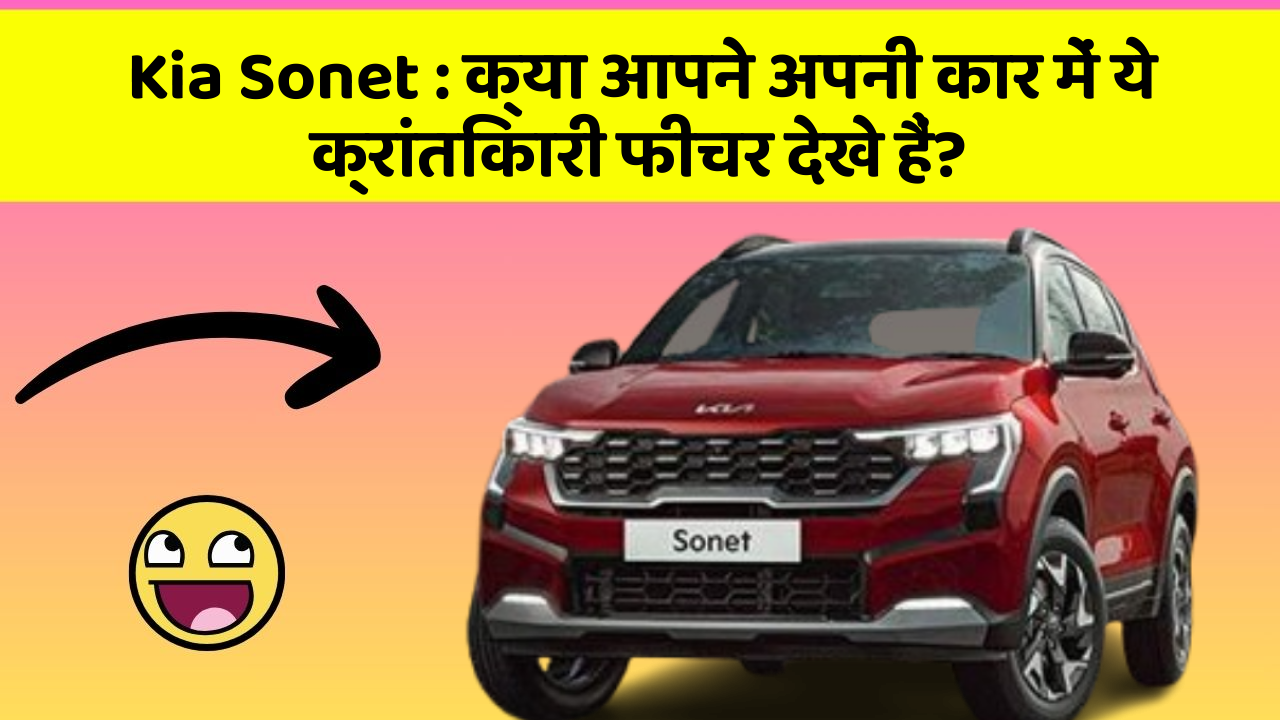 Kia Sonet: क्या आपने अपनी कार में ये क्रांतिकारी फीचर देखे हैं?