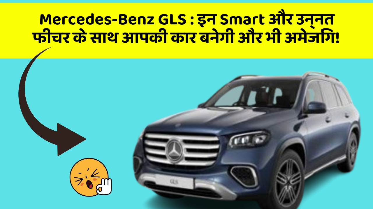 Mercedes-Benz GLS:इन Smart और उन्नत फीचर के साथ आपकी कार बनेगी और भी अमेजिंग!