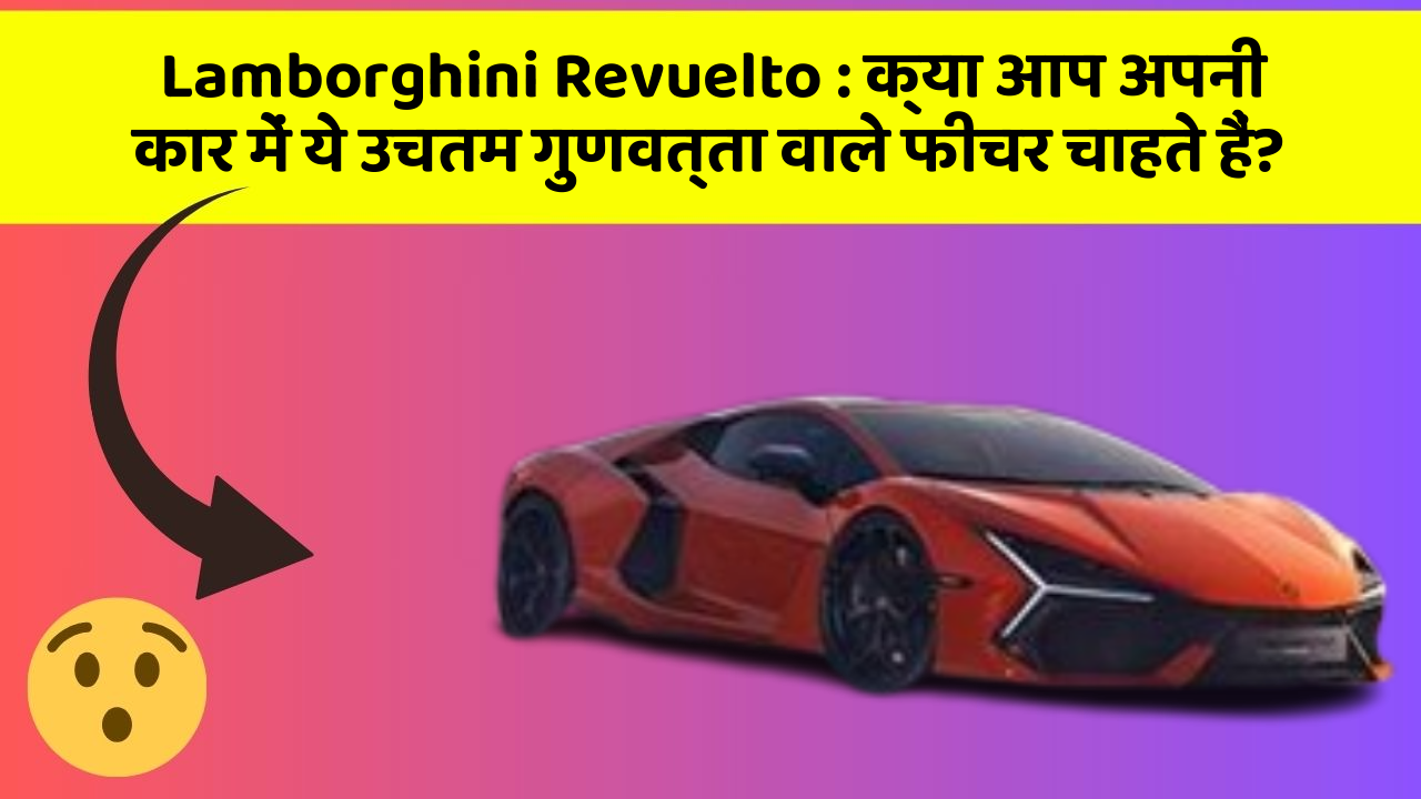 Lamborghini Revuelto : क्या आप अपनी कार में ये उचतम गुणवत्ता वाले फीचर चाहते हैं?