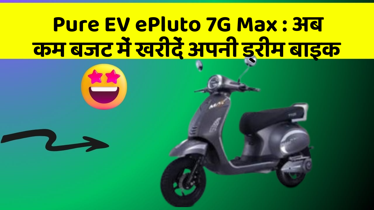 Pure EV ePluto 7G Max: अब कम बजट में खरीदें अपनी ड्रीम बाइक