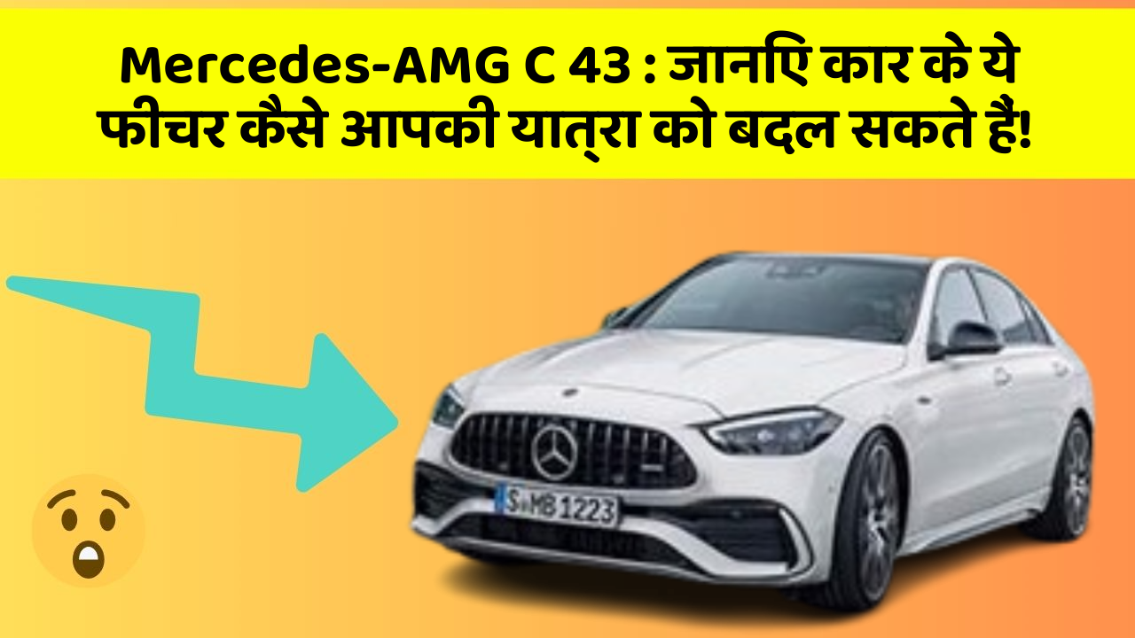 Mercedes-AMG C 43: जानिए कार के ये फीचर कैसे आपकी यात्रा को बदल सकते हैं!
